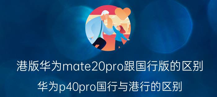 港版华为mate20pro跟国行版的区别 华为p40pro国行与港行的区别？